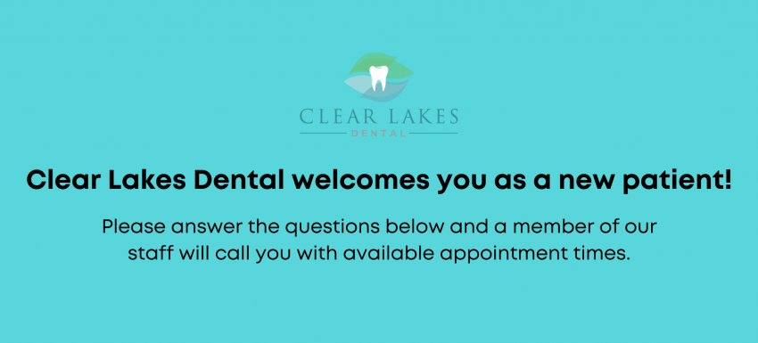 Clear Lakes Dental welcomes you as a new patient! Please answer the below questions and a member of our staff will be in touch with you shortly.-4